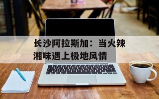 长沙阿拉斯加：当火辣湘味遇上极地风情