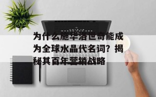 为什么施华洛世奇能成为全球水晶代名词？揭秘其百年营销战略