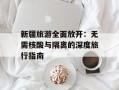 新疆旅游全面放开：无需核酸与隔离的深度旅行指南