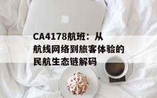 CA4178航班：从航线网络到旅客体验的民航生态链解码