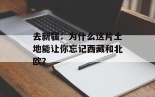 去新疆：为什么这片土地能让你忘记西藏和北欧？