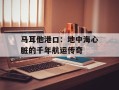 马耳他港口：地中海心脏的千年航运传奇