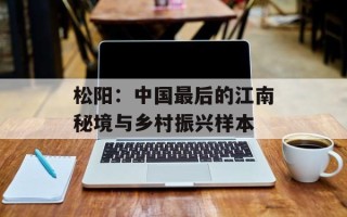 松阳：中国最后的江南秘境与乡村振兴样本