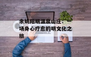 余姚阳明温泉山庄：一场身心疗愈的明文化之旅