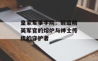 皇家军事学院：锻造精英军官的熔炉与绅士传统的守护者