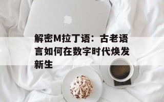 解密M拉丁语：古老语言如何在数字时代焕发新生