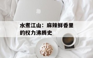 水煮江山：麻辣鲜香里的权力沸腾史