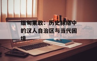 缅甸果敢：历史脉络中的汉人自治区与当代困境