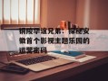 铜陵华谊兄弟：探秘安徽首个影视主题乐园的运营密码