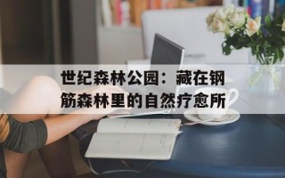世纪森林公园：藏在钢筋森林里的自然疗愈所