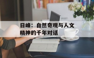 日峰：自然奇观与人文精神的千年对话