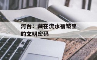 河台：藏在流水褶皱里的文明密码
