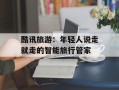 酷讯旅游：年轻人说走就走的智能旅行管家