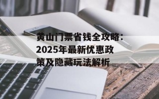 黄山门票省钱全攻略：2025年最新优惠政策及隐藏玩法解析