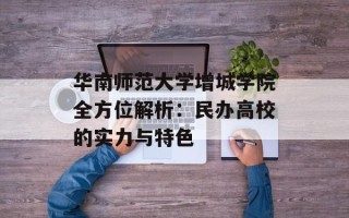 华南师范大学增城学院全方位解析：民办高校的实力与特色