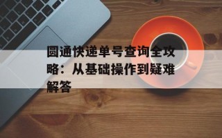圆通快递单号查询全攻略：从基础操作到疑难解答