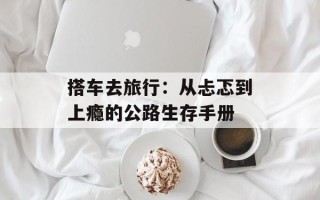 搭车去旅行：从忐忑到上瘾的公路生存手册