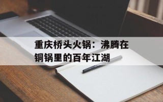 重庆桥头火锅：沸腾在铜锅里的百年江湖