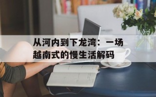 从河内到下龙湾：一场越南式的慢生活解码