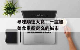 寻味顺德大良：一座被美食重新定义的城市