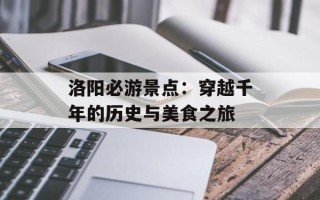 洛阳必游景点：穿越千年的历史与美食之旅