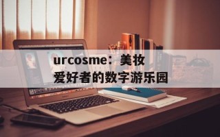 urcosme：美妆爱好者的数字游乐园