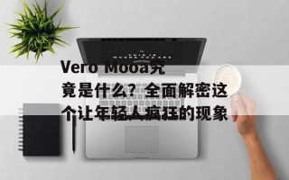 Vero Mooa究竟是什么？全面解密这个让年轻人疯狂的现象