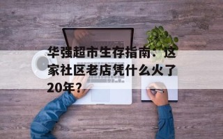 华强超市生存指南：这家社区老店凭什么火了20年？