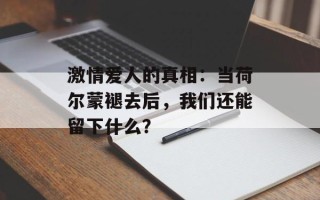 激情爱人的真相：当荷尔蒙褪去后，我们还能留下什么？
