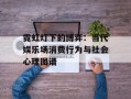 霓虹灯下的博弈：当代娱乐场消费行为与社会心理图谱