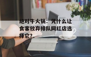 绝对牛火锅：凭什么让食客放弃排队网红店选择它？