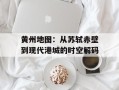 黄州地图：从苏轼赤壁到现代港城的时空解码