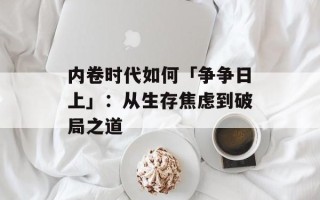 内卷时代如何「争争日上」：从生存焦虑到破局之道