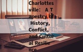 Charlottesville： A Tapestry of History, Conflict, and Cultural Resilience