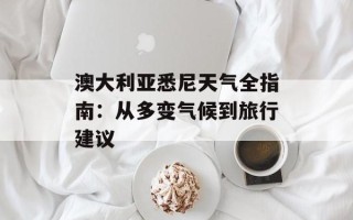 澳大利亚悉尼天气全指南：从多变气候到旅行建议