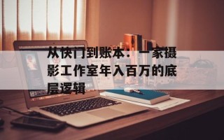 从快门到账本：一家摄影工作室年入百万的底层逻辑