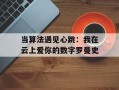 当算法遇见心跳：我在云上爱你的数字罗曼史