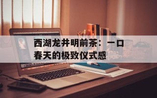 西湖龙井明前茶：一口春天的极致仪式感