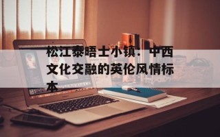 松江泰晤士小镇：中西文化交融的英伦风情标本
