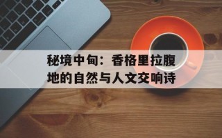 秘境中甸：香格里拉腹地的自然与人文交响诗