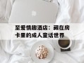 至爱情趣酒店：藏在房卡里的成人童话世界
