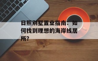 日照别墅置业指南：如何找到理想的海岸线居所？