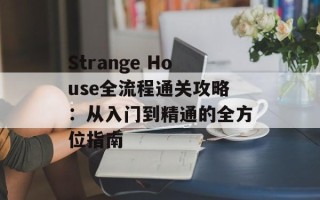 Strange House全流程通关攻略：从入门到精通的全方位指南