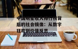 中国明星收入排行榜背后的社会镜像：从数字狂欢到价值反思