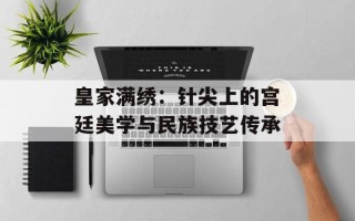皇家满绣：针尖上的宫廷美学与民族技艺传承