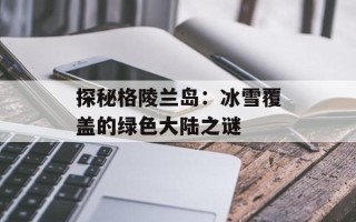 探秘格陵兰岛：冰雪覆盖的绿色大陆之谜