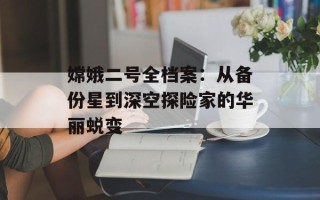 嫦娥二号全档案：从备份星到深空探险家的华丽蜕变