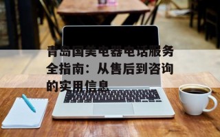 青岛国美电器电话服务全指南：从售后到咨询的实用信息