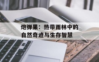 炮弹果：热带雨林中的自然奇迹与生存智慧