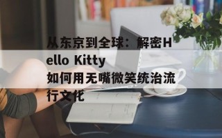 从东京到全球：解密Hello Kitty如何用无嘴微笑统治流行文化